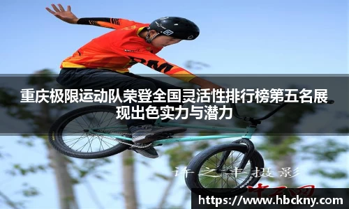 重庆极限运动队荣登全国灵活性排行榜第五名展现出色实力与潜力