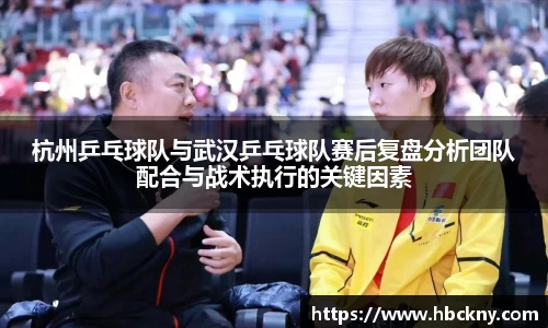 杭州乒乓球队与武汉乒乓球队赛后复盘分析团队配合与战术执行的关键因素