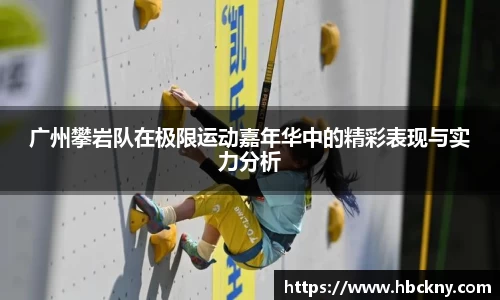 广州攀岩队在极限运动嘉年华中的精彩表现与实力分析