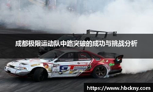 成都极限运动队中路突破的成功与挑战分析
