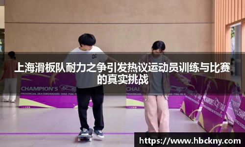 上海滑板队耐力之争引发热议运动员训练与比赛的真实挑战